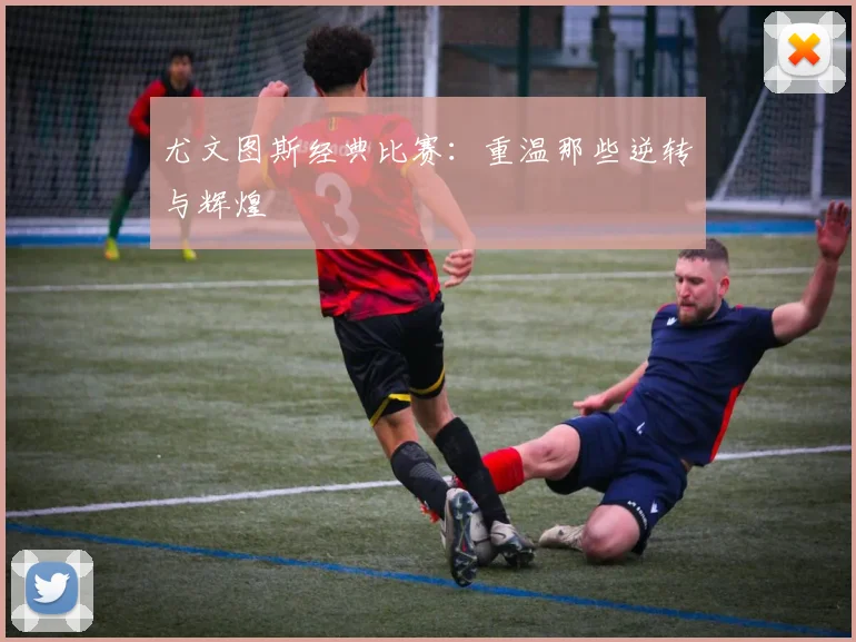尤文图斯经典比赛：重温那些逆转与辉煌